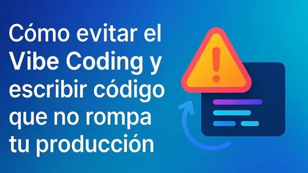 Cómo evitar el Vibe Coding y escribir código que no rompa tu producción.