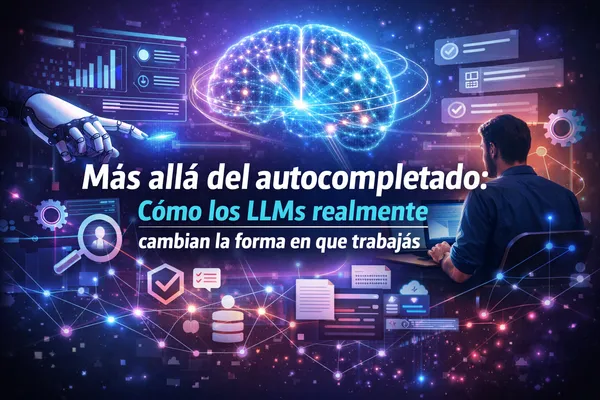 Más allá del autocompletado: cómo los LLMs realmente cambian la forma en que trabajás